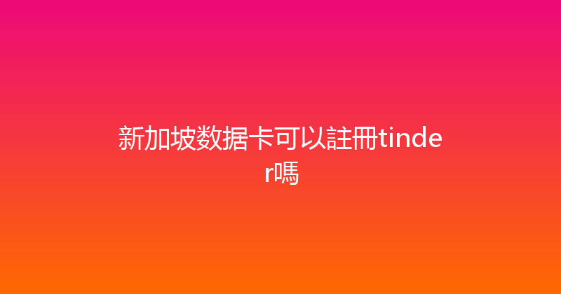 新加坡数据卡可以註冊tinder嗎 