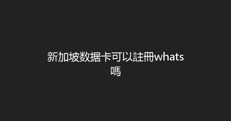 新加坡数据卡可以註冊whats嗎 
