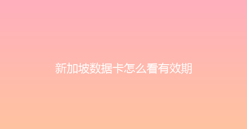 新加坡数据卡怎么看有效期 