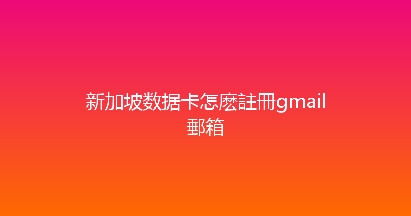新加坡数据卡怎麽註冊gmail郵箱 