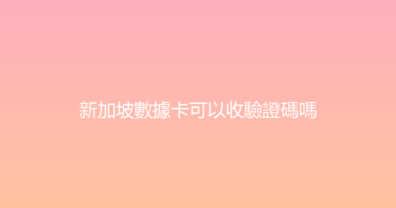 新加坡數據卡可以收驗證碼嗎 