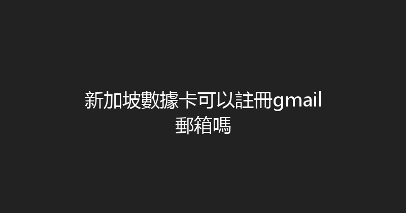 新加坡數據卡可以註冊gmail郵箱嗎 