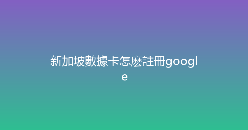 新加坡數據卡怎麽註冊google 
