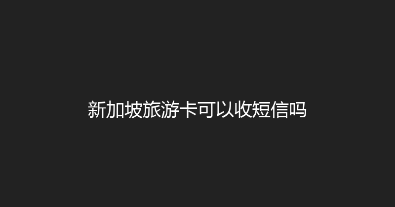新加坡旅游卡可以收短信吗 