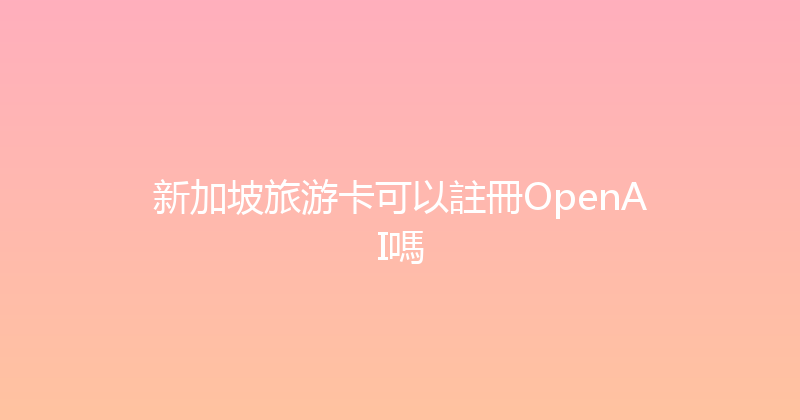 新加坡旅游卡可以註冊OpenAI嗎 