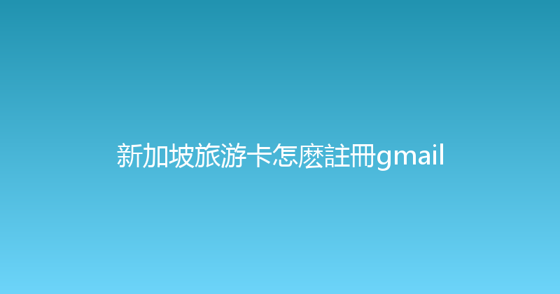 新加坡旅游卡怎麽註冊gmail 