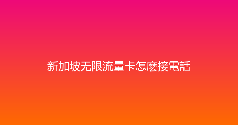 新加坡无限流量卡怎麽接電話 