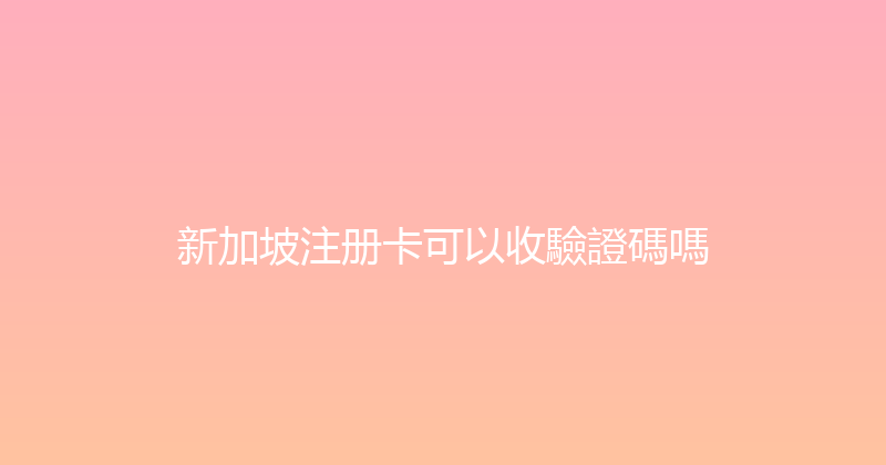 新加坡注册卡可以收驗證碼嗎 