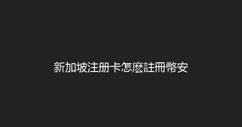 新加坡注册卡怎麽註冊幣安 