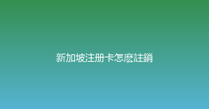 新加坡注册卡怎麽註銷 