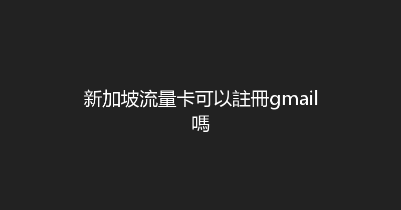 新加坡流量卡可以註冊gmail嗎 