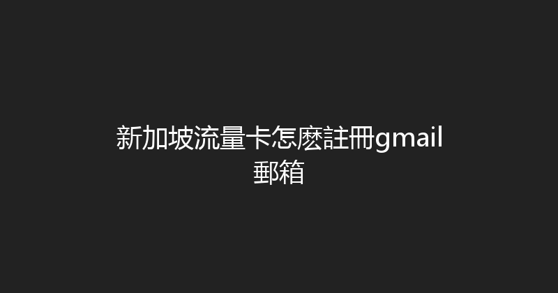 新加坡流量卡怎麽註冊gmail郵箱 