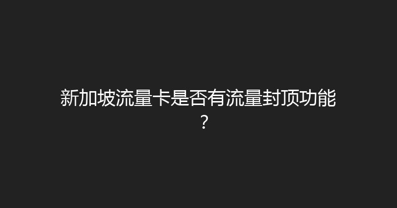 新加坡流量卡是否有流量封顶功能？ 