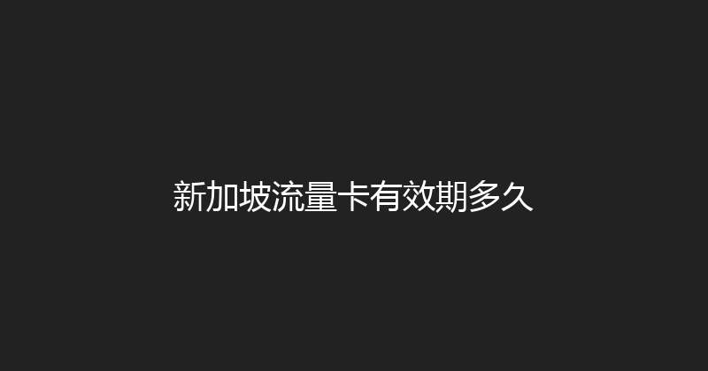 新加坡流量卡有效期多久 