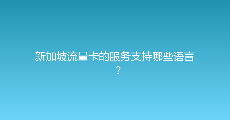 新加坡流量卡的服务支持哪些语言？ 
