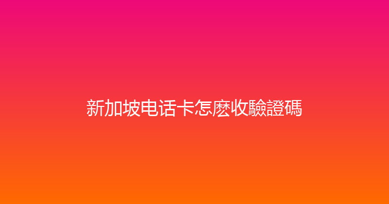 新加坡电话卡怎麽收驗證碼 