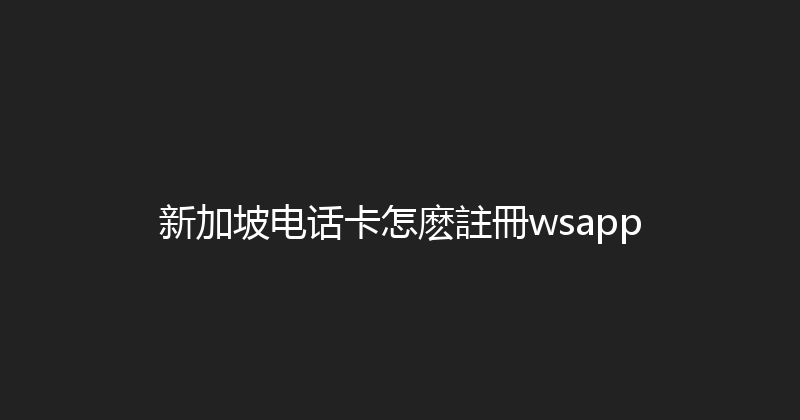 新加坡电话卡怎麽註冊wsapp 