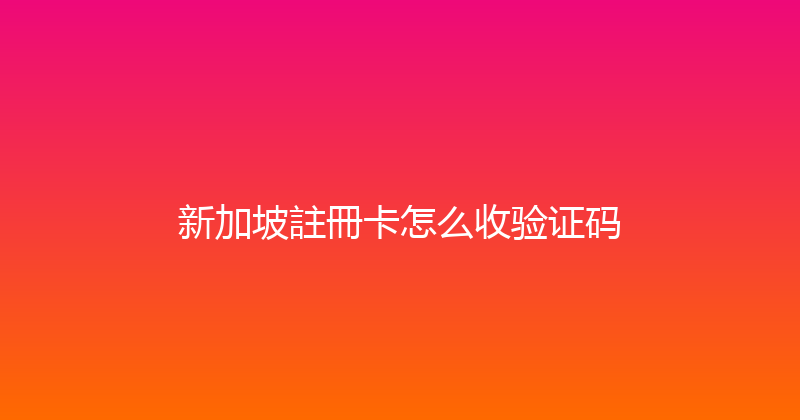 新加坡註冊卡怎么收验证码 