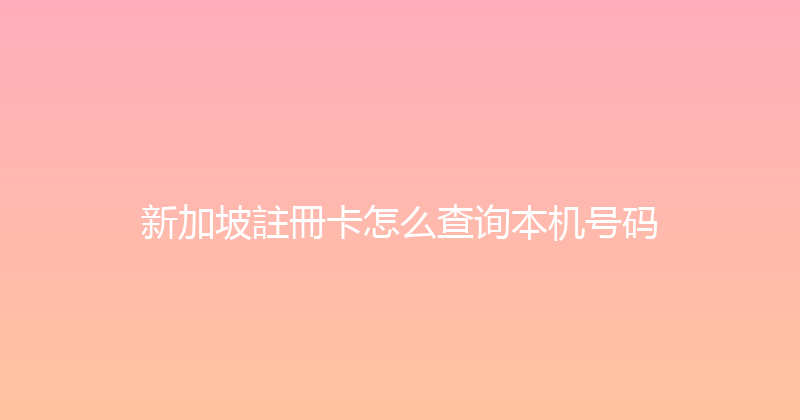新加坡註冊卡怎么查询本机号码 