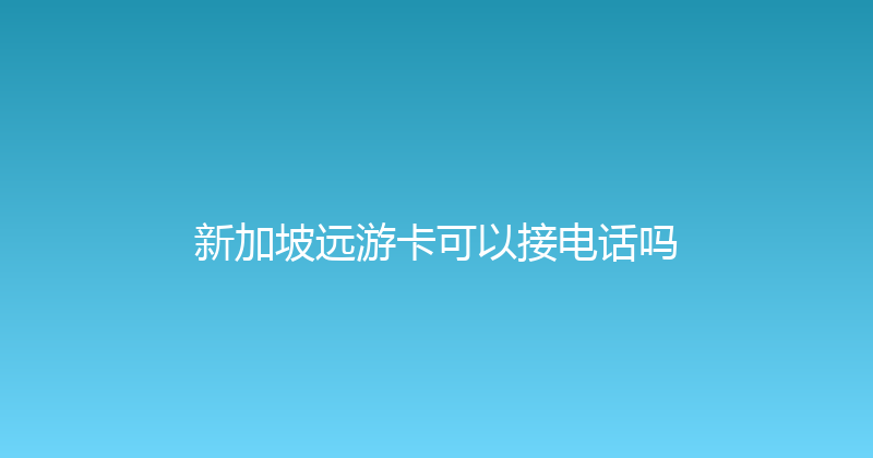 新加坡远游卡可以接电话吗 