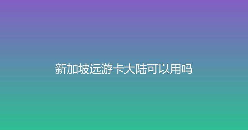 新加坡远游卡大陆可以用吗 