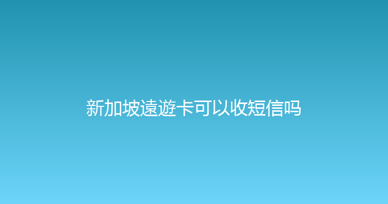 新加坡遠遊卡可以收短信吗 