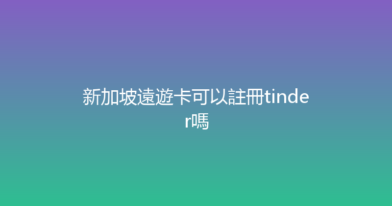 新加坡遠遊卡可以註冊tinder嗎 