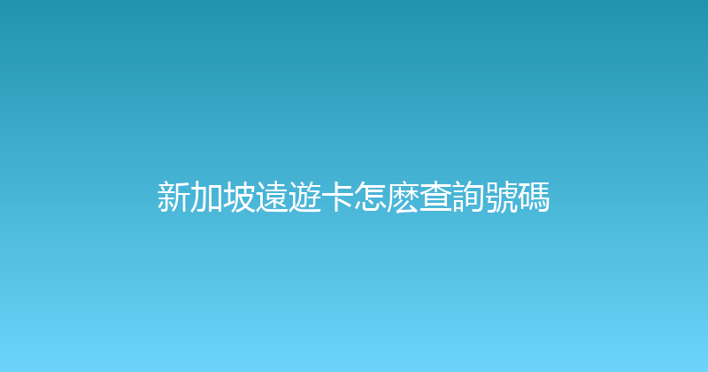 新加坡遠遊卡怎麽查詢號碼 