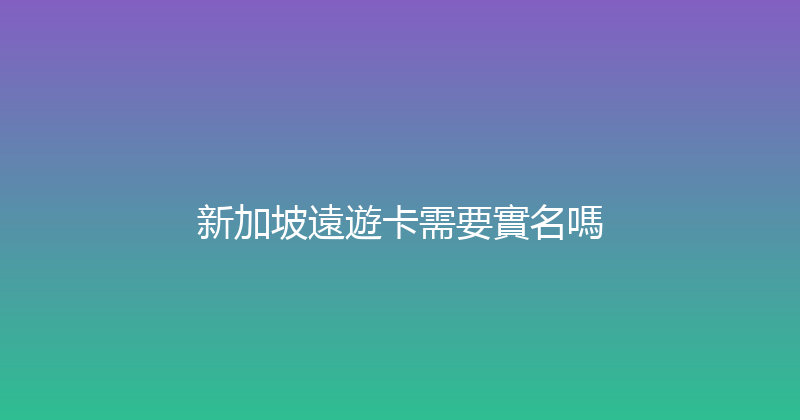 新加坡遠遊卡需要實名嗎 