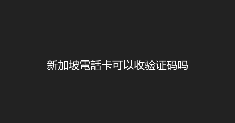 新加坡電話卡可以收验证码吗 