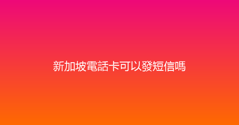 新加坡電話卡可以發短信嗎 