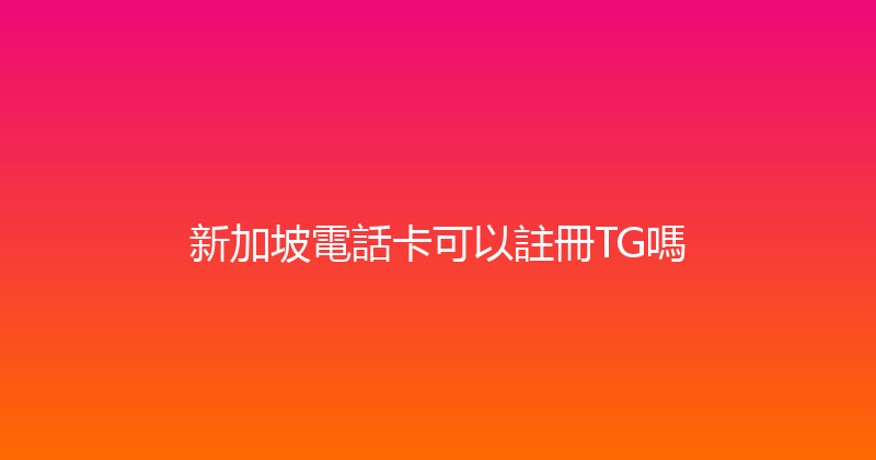 新加坡電話卡可以註冊TG嗎 