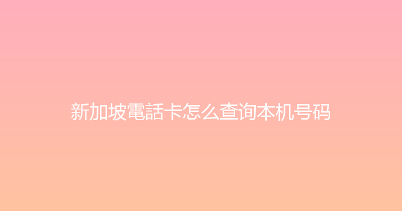 新加坡電話卡怎么查询本机号码 