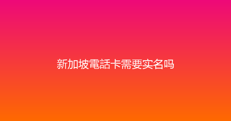 新加坡電話卡需要实名吗 