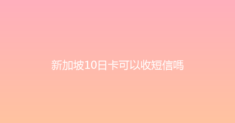 新加坡10日卡可以收短信嗎 
