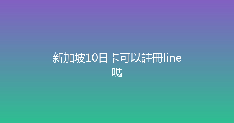 新加坡10日卡可以註冊line嗎 