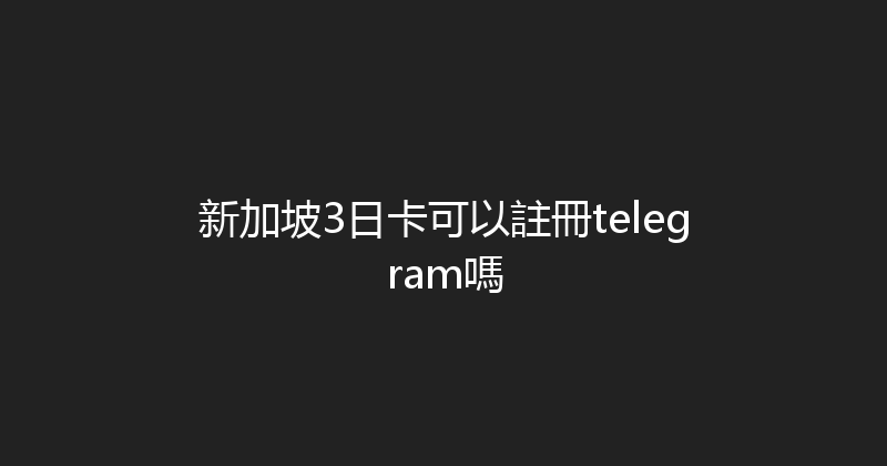 新加坡3日卡可以註冊telegram嗎 