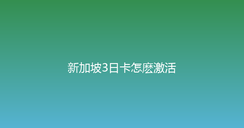 新加坡3日卡怎麽激活 