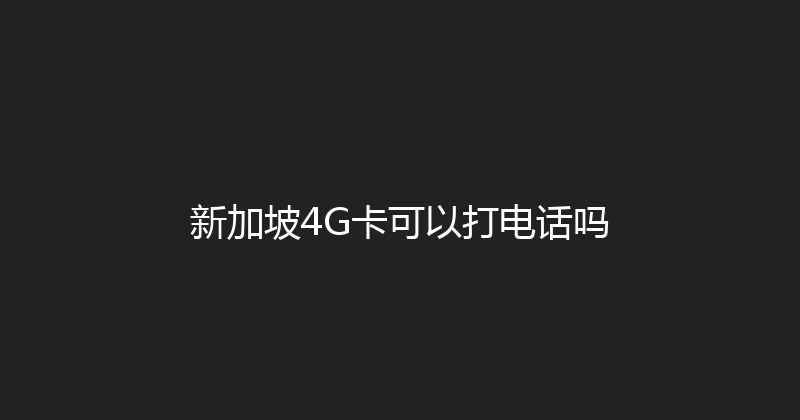 新加坡4G卡可以打电话吗 