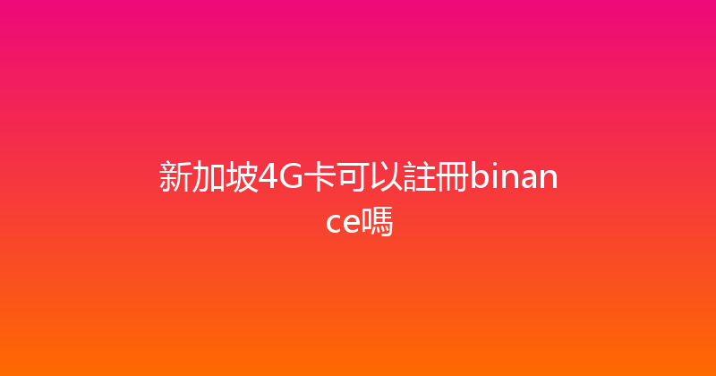 新加坡4G卡可以註冊binance嗎 