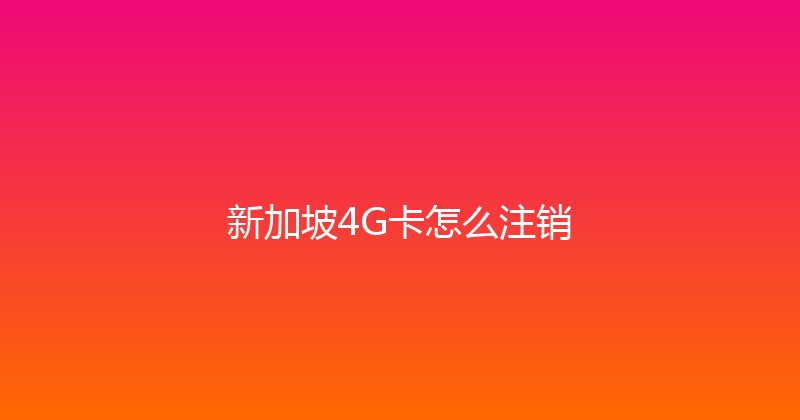新加坡4G卡怎么注销 