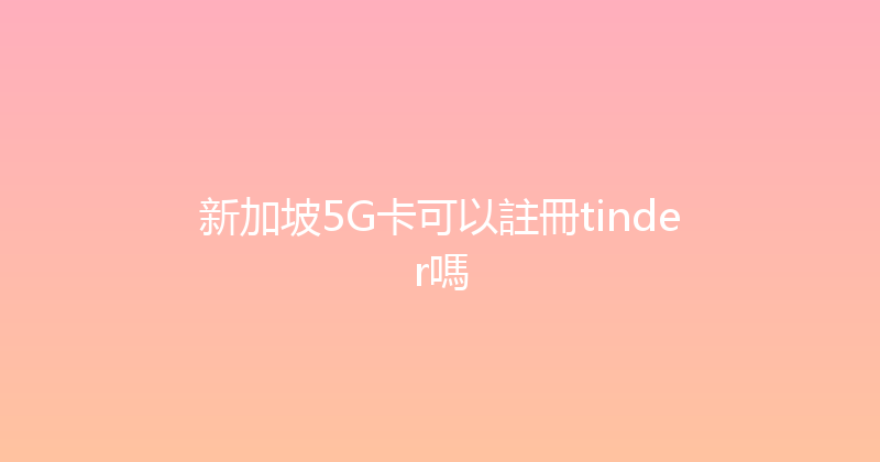 新加坡5G卡可以註冊tinder嗎 