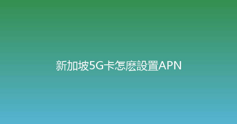 新加坡5G卡怎麽設置APN 