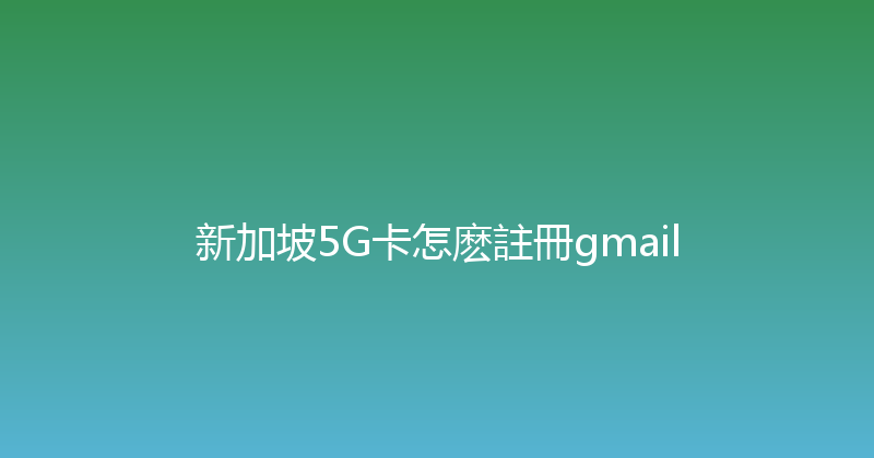 新加坡5G卡怎麽註冊gmail 