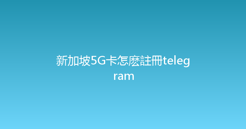 新加坡5G卡怎麽註冊telegram 