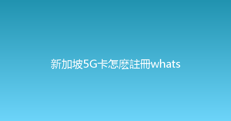 新加坡5G卡怎麽註冊whats 