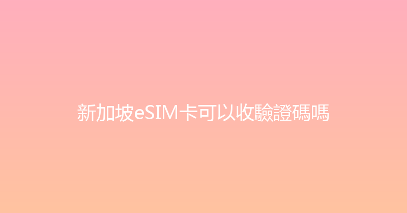 新加坡eSIM卡可以收驗證碼嗎 