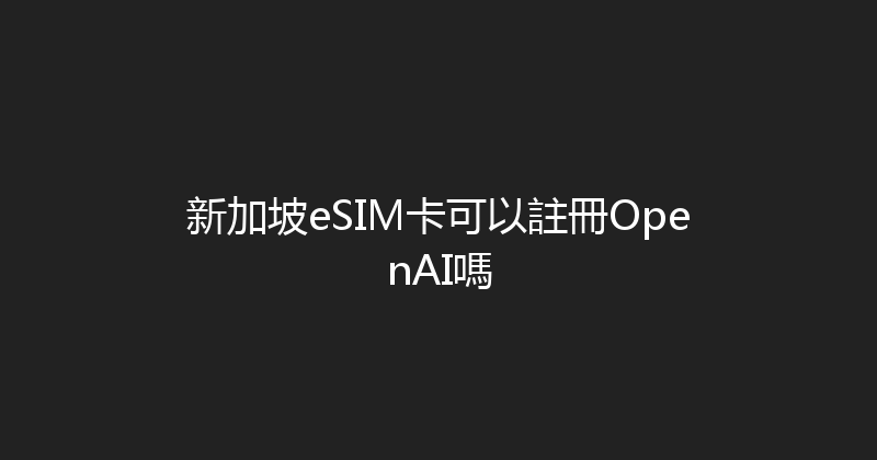 新加坡eSIM卡可以註冊OpenAI嗎 