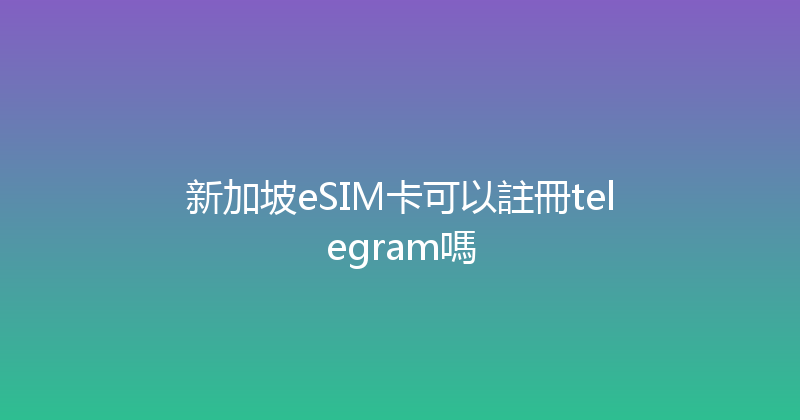 新加坡eSIM卡可以註冊telegram嗎 