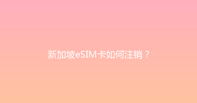 新加坡eSIM卡如何注销？ 